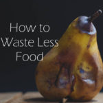 How to Waste Less Food